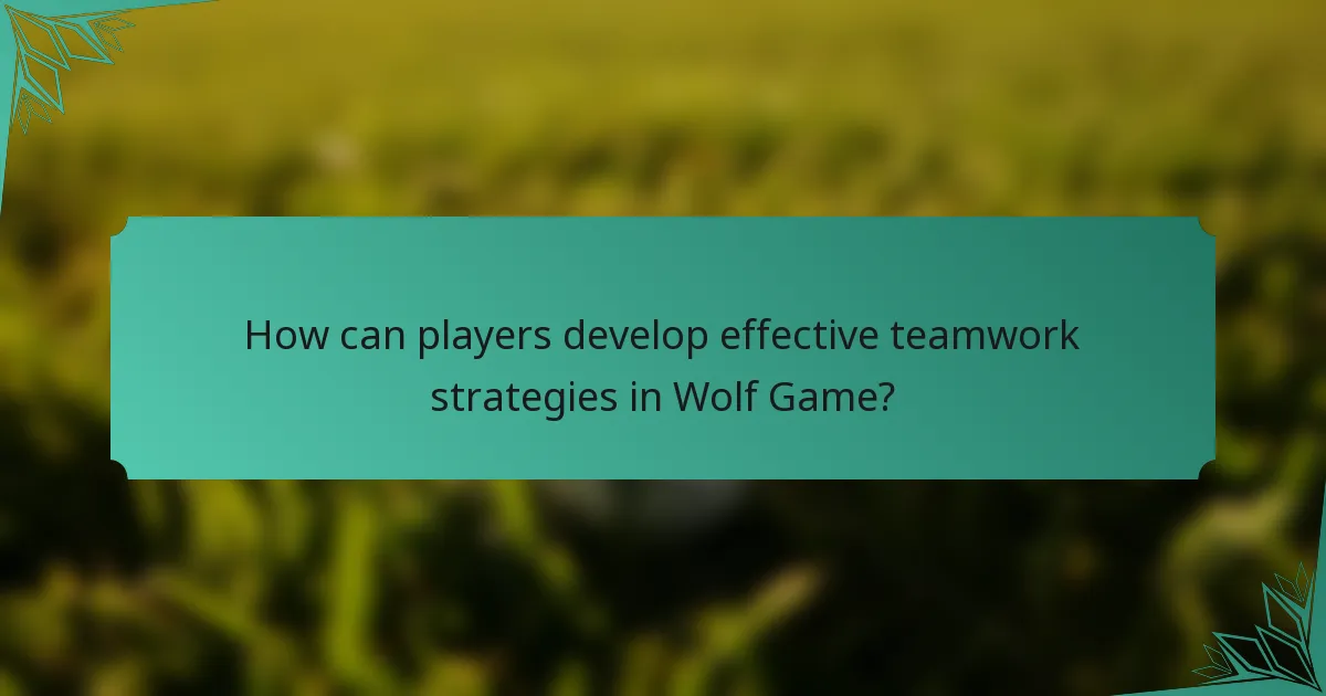 How can players develop effective teamwork strategies in Wolf Game?