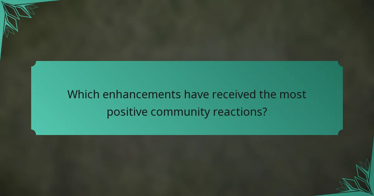 Which enhancements have received the most positive community reactions?