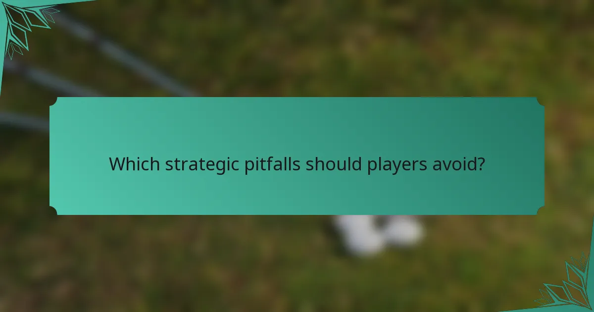 Which strategic pitfalls should players avoid?